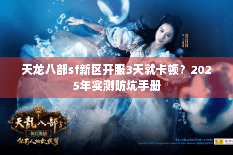 天龙八部sf新区开服3天就卡顿？2025年实测防坑手册