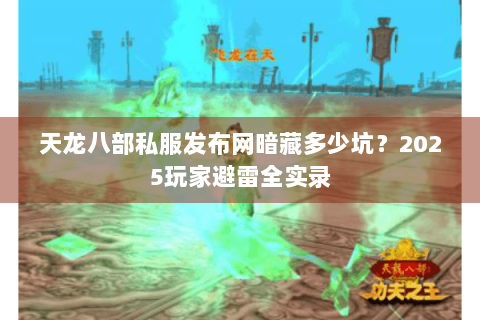 天龙八部私服发布网暗藏多少坑?2025玩家避雷全实录 天龙八部私服发布网暗藏多少坑?2025玩家避雷全实录