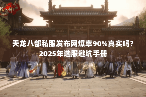 天龙八部私服发布网爆率90%真实吗?2025年选服避坑手册 天龙八部私服发布网爆率90%真实吗?2025年选服避坑手册