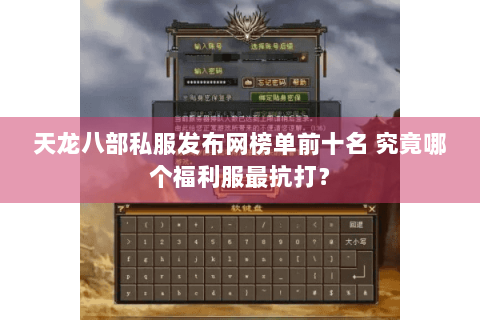 天龙八部私服发布网榜单前十名 究竟哪个福利服最抗打? 天龙八部私服发布网榜单前十名 究竟哪个福利服最抗打?