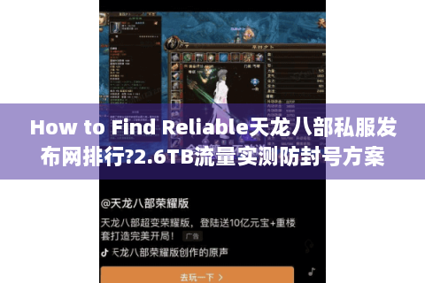 How to Find Reliable天龙八部私服发布网排行?2.6TB流量实测防封号方案 How to Find Reliable天龙八部私服发布网排行?2.6TB流量实测防封号方案