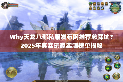 Why天龙八部私服发布网推荐总踩坑?2025年真实玩家实测榜单揭秘 Why天龙八部私服发布网推荐总踩坑?2025年真实玩家实测榜单揭秘
