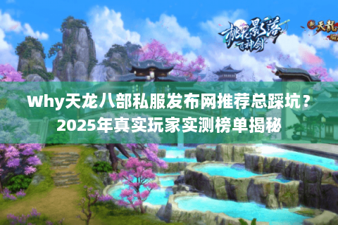 Why天龙八部私服发布网推荐总踩坑?2025年真实玩家实测榜单揭秘 Why天龙八部私服发布网推荐总踩坑?2025年真实玩家实测榜单揭秘
