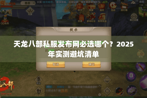 天龙八部私服发布网必选哪个？2025年实测避坑清单