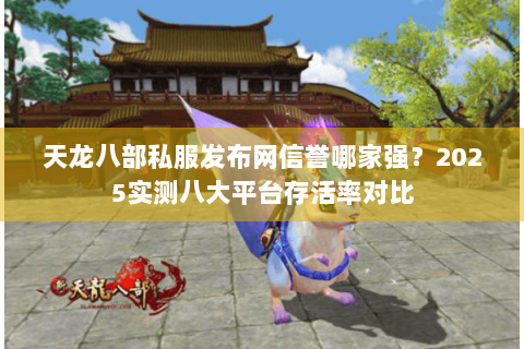 天龙八部私服发布网信誉哪家强？2025实测八大平台存活率对比
