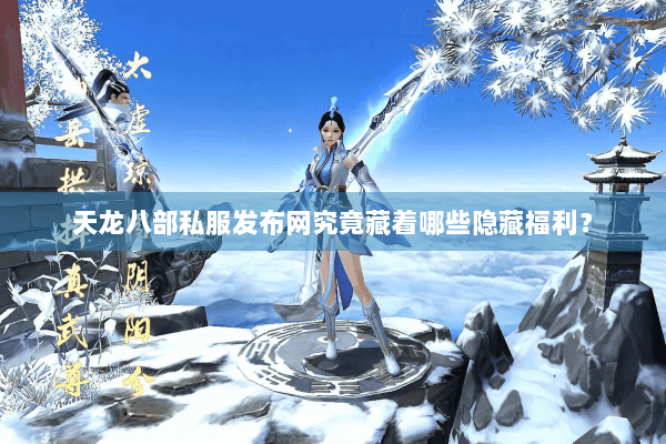 天龙八部私服发布网究竟藏着哪些隐藏福利? 天龙八部私服发布网究竟藏着哪些隐藏福利?