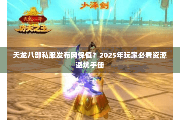 天龙八部私服发布网保值?2025年玩家必看资源避坑手册 天龙八部私服发布网保值?2025年玩家必看资源避坑手册