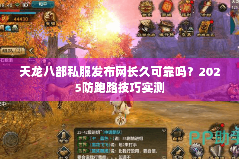 天龙八部私服发布网长久可靠吗?2025防跑路技巧实测 天龙八部私服发布网长久可靠吗?2025防跑路技巧实测