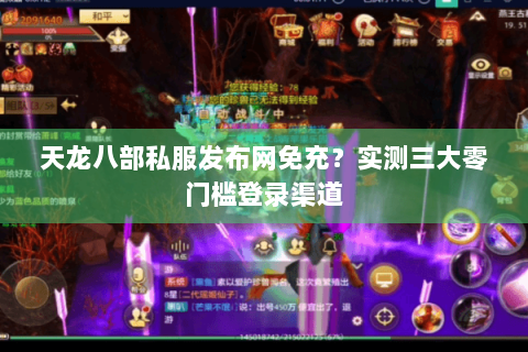 天龙八部私服发布网免充?实测三大零门槛登录渠道 天龙八部私服发布网免充?实测三大零门槛登录渠道