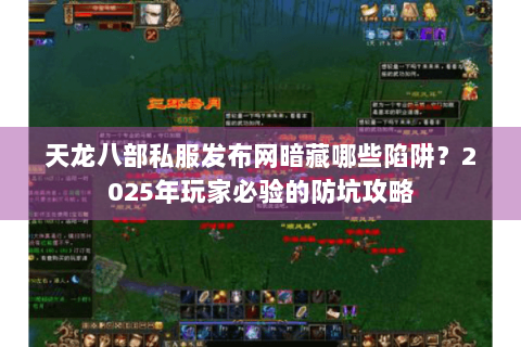天龙八部私服发布网暗藏哪些陷阱?2025年玩家必验的防坑攻略 天龙八部私服发布网暗藏哪些陷阱?2025年玩家必验的防坑攻略