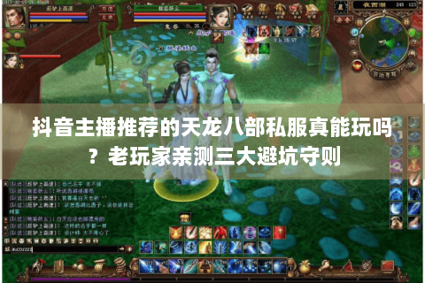 抖音主播推荐的天龙八部私服真能玩吗?老玩家亲测三大避坑守则 抖音主播推荐的天龙八部私服真能玩吗?老玩家亲测三大避坑守则