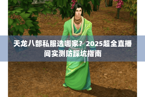 天龙八部私服选哪家?2025超全直播间实测防踩坑指南 天龙八部私服选哪家?2025超全直播间实测防踩坑指南
