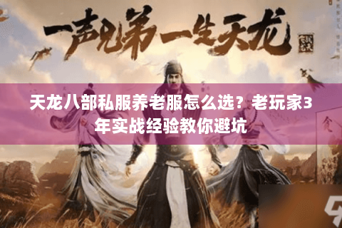 天龙八部私服养老服怎么选?老玩家3年实战经验教你避坑 天龙八部私服养老服怎么选?老玩家3年实战经验教你避坑