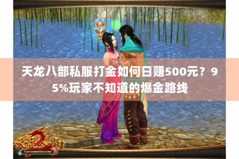 天龙八部私服打金如何日赚500元?95%玩家不知道的爆金路线 天龙八部私服打金如何日赚500元?95%玩家不知道的爆金路线