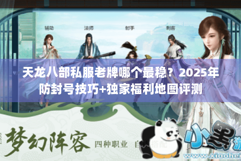 天龙八部私服老牌哪个最稳？2025年防封号技巧+独家福利地图评测