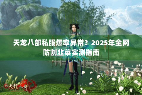 天龙八部私服爆率异常？2025年全网防割韭菜实测指南