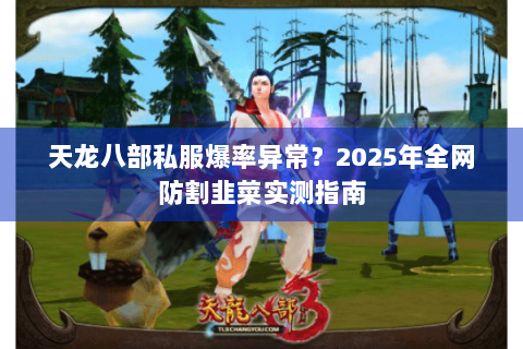 天龙八部私服爆率异常？2025年全网防割韭菜实测指南