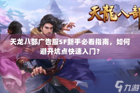 天龙八部广告服SF新手必看指南，如何避开坑点快速入门？