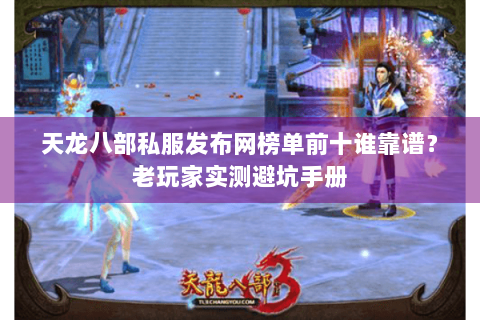 天龙八部私服发布网榜单前十谁靠谱？老玩家实测避坑手册