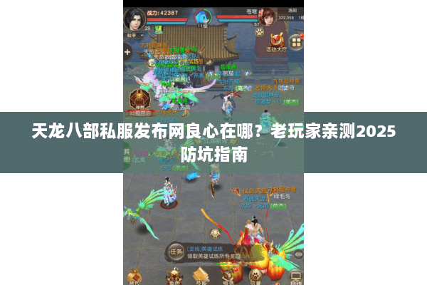 天龙八部私服发布网良心在哪？老玩家亲测2025防坑指南