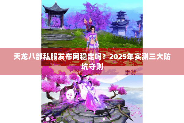 天龙八部私服发布网稳定吗?2025年实测三大防坑守则 天龙八部私服发布网稳定吗?2025年实测三大防坑守则