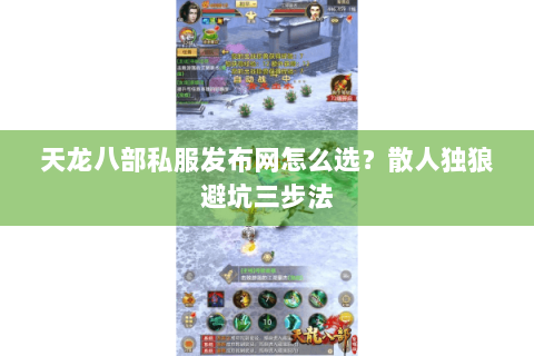天龙八部私服发布网怎么选?散人独狼避坑三步法 天龙八部私服发布网怎么选?散人独狼避坑三步法