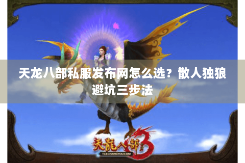 天龙八部私服发布网怎么选?散人独狼避坑三步法 天龙八部私服发布网怎么选?散人独狼避坑三步法