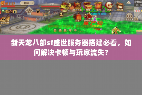 新天龙八部sf盛世服务器搭建必看,如何解决卡顿与玩家流失? 新天龙八部sf盛世服务器搭建必看,如何解决卡顿与玩家流失?