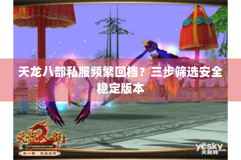 天龙八部私服频繁回档？三步筛选安全稳定版本