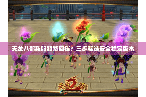 天龙八部私服频繁回档?三步筛选安全稳定版本 天龙八部私服频繁回档?三步筛选安全稳定版本
