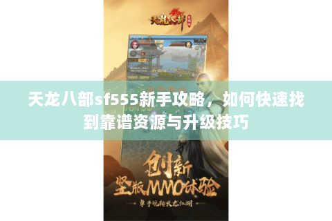 天龙八部sf555新手攻略,如何快速找到靠谱资源与升级技巧 天龙八部sf555新手攻略,如何快速找到靠谱资源与升级技巧