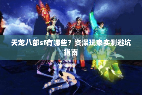 天龙八部sf有哪些?资深玩家实测避坑指南 天龙八部sf有哪些?资深玩家实测避坑指南