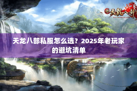 天龙八部私服怎么选?2025年老玩家的避坑清单 天龙八部私服怎么选?2025年老玩家的避坑清单