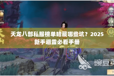 天龙八部私服榜单暗藏哪些坑?2025新手避雷必看手册 天龙八部私服榜单暗藏哪些坑?2025新手避雷必看手册
