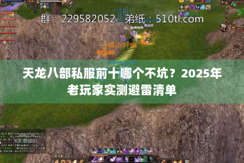 天龙八部私服前十哪个不坑?2025年老玩家实测避雷清单 天龙八部私服前十哪个不坑?2025年老玩家实测避雷清单