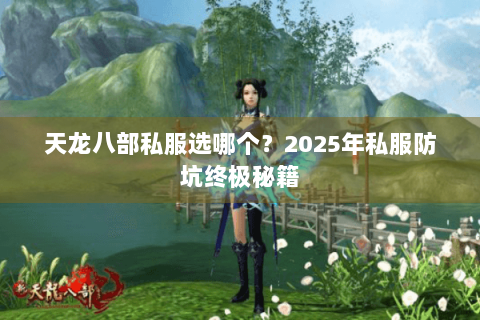 天龙八部私服选哪个?2025年私服防坑终极秘籍 天龙八部私服选哪个?2025年私服防坑终极秘籍
