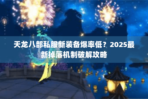 天龙八部私服新装备爆率低?2025最新掉落机制破解攻略 天龙八部私服新装备爆率低?2025最新掉落机制破解攻略