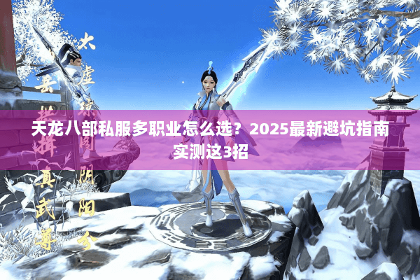 天龙八部私服多职业怎么选?2025最新避坑指南实测这3招 天龙八部私服多职业怎么选?2025最新避坑指南实测这3招
