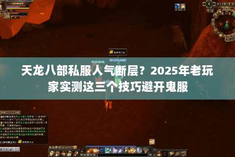 天龙八部私服人气断层?2025年老玩家实测这三个技巧避开鬼服 天龙八部私服人气断层?2025年老玩家实测这三个技巧避开鬼服