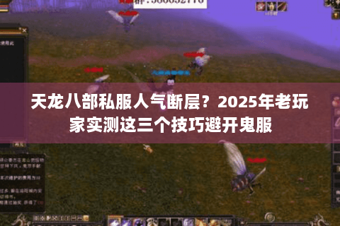 天龙八部私服人气断层?2025年老玩家实测这三个技巧避开鬼服 天龙八部私服人气断层?2025年老玩家实测这三个技巧避开鬼服
