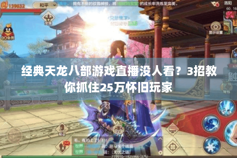 经典天龙八部游戏直播没人看？3招教你抓住25万怀旧玩家