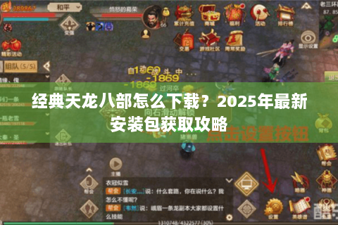 经典天龙八部怎么下载?2025年最新安装包获取攻略 经典天龙八部怎么下载?2025年最新安装包获取攻略