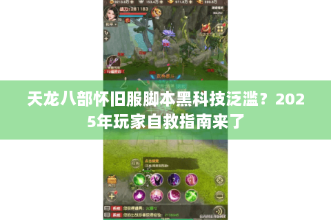 天龙八部怀旧服脚本黑科技泛滥?2025年玩家自救指南来了 天龙八部怀旧服脚本黑科技泛滥?2025年玩家自救指南来了