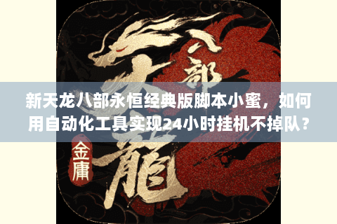 新天龙八部永恒经典版脚本小蜜,如何用自动化工具实现24小时挂机不掉队? 新天龙八部永恒经典版脚本小蜜,如何用自动化工具实现24小时挂机不掉队?
