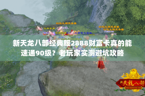 新天龙八部经典服2888财富卡真的能速通90级?老玩家实测避坑攻略 新天龙八部经典服2888财富卡真的能速通90级?老玩家实测避坑攻略