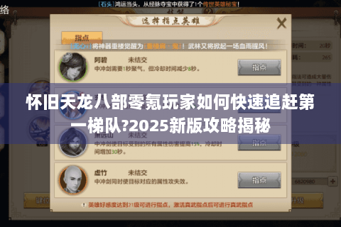怀旧天龙八部零氪玩家如何快速追赶第一梯队?2025新版攻略揭秘 怀旧天龙八部零氪玩家如何快速追赶第一梯队?2025新版攻略揭秘