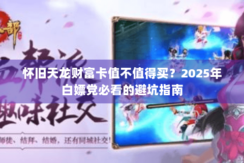 怀旧天龙财富卡值不值得买？2025年白嫖党必看的避坑指南