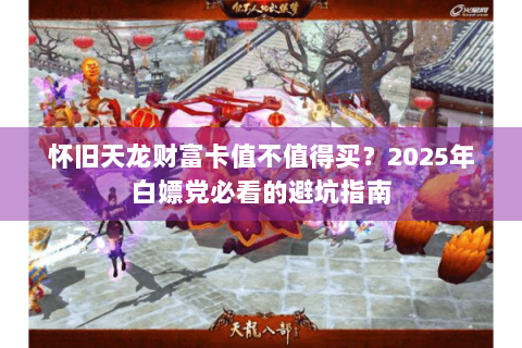 怀旧天龙财富卡值不值得买？2025年白嫖党必看的避坑指南