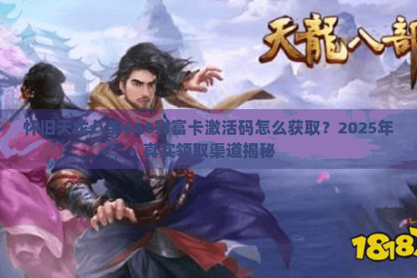 怀旧天龙八部666财富卡激活码怎么获取？2025年真实领取渠道揭秘