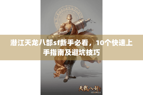 潜江天龙八部sf新手必看，10个快速上手指南及避坑技巧